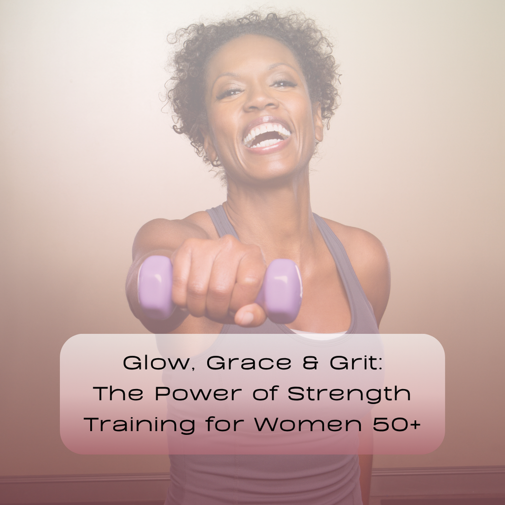 Glow, Grace & Grit: The Power of Strength Training for Women 50+