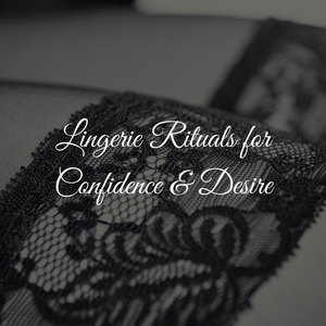 Lingerie Rituals for Confidence & Desire
