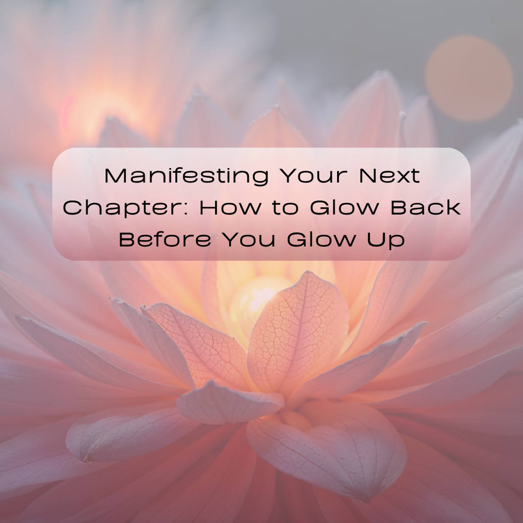 Manifesting Your Next Chapter: How to Glow Back Before You Glow Up