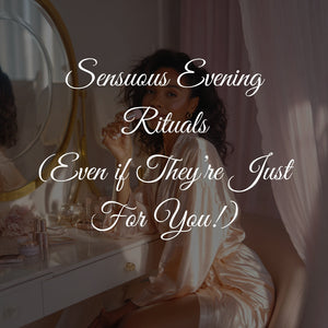 Sensuous Evening Rituals (Even if They’re Just For You!)
