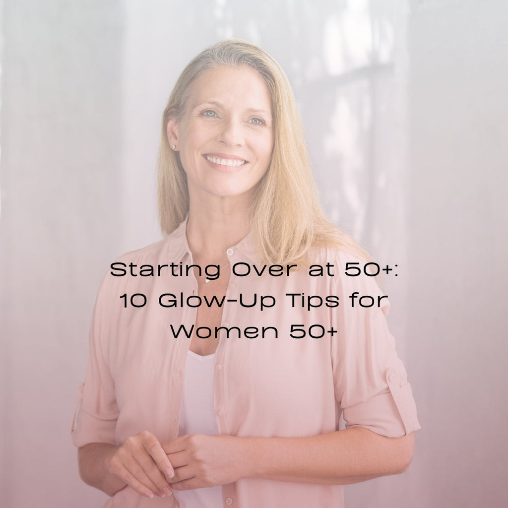 Starting Over at 50+: 10 Glow-Up Tips for Women 50+