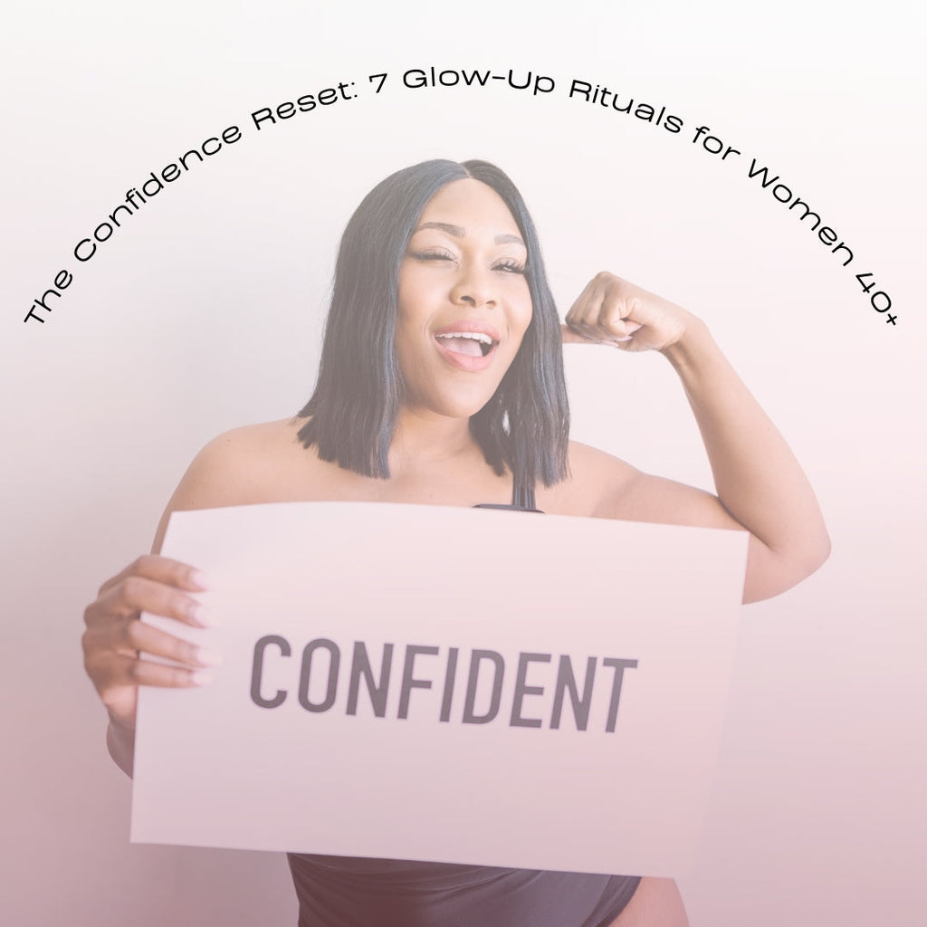 The Confidence Reset: 7 Glow-Up Rituals Every Woman 40+ Needs to Try